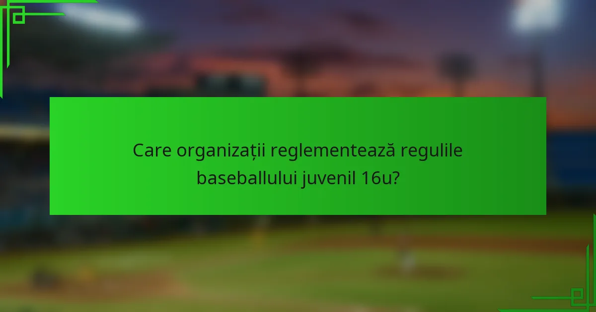 Care organizații reglementează regulile baseballului juvenil 16u?
