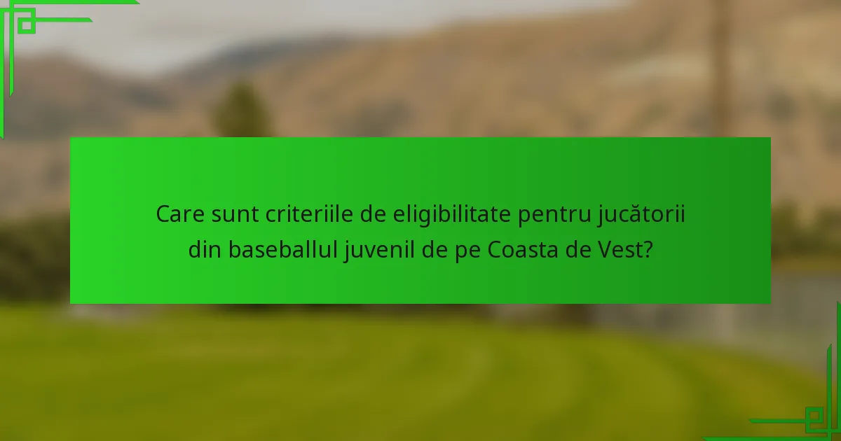 Care sunt criteriile de eligibilitate pentru jucătorii din baseballul juvenil de pe Coasta de Vest?