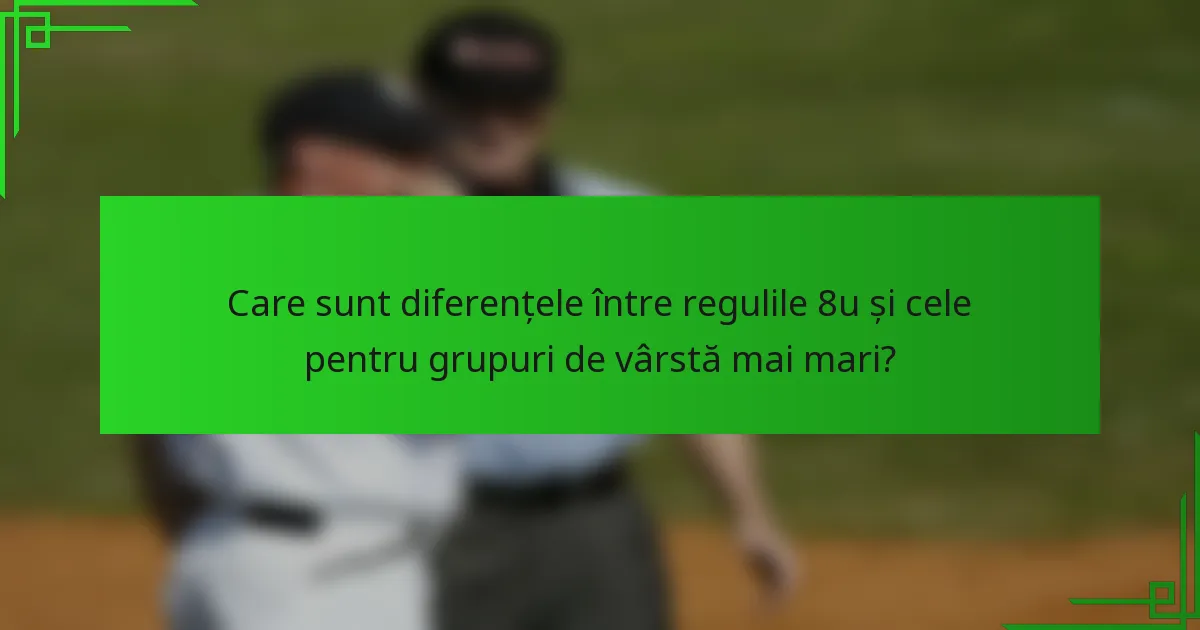 Care sunt diferențele între regulile 8u și cele pentru grupuri de vârstă mai mari?