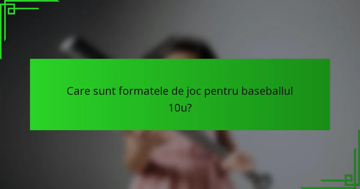 Care sunt formatele de joc pentru baseballul 10u?