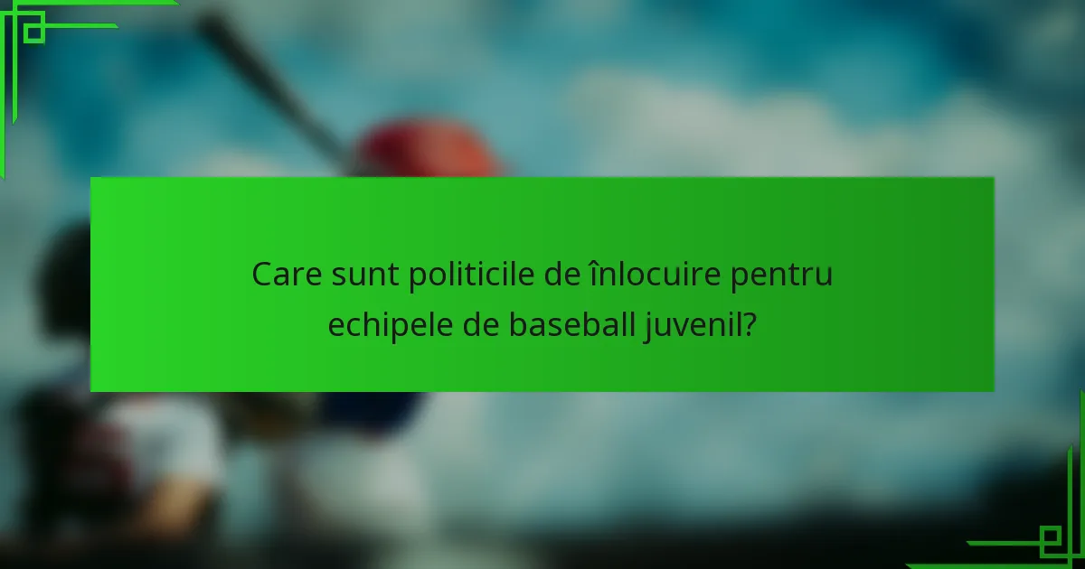 Care sunt politicile de înlocuire pentru echipele de baseball juvenil?