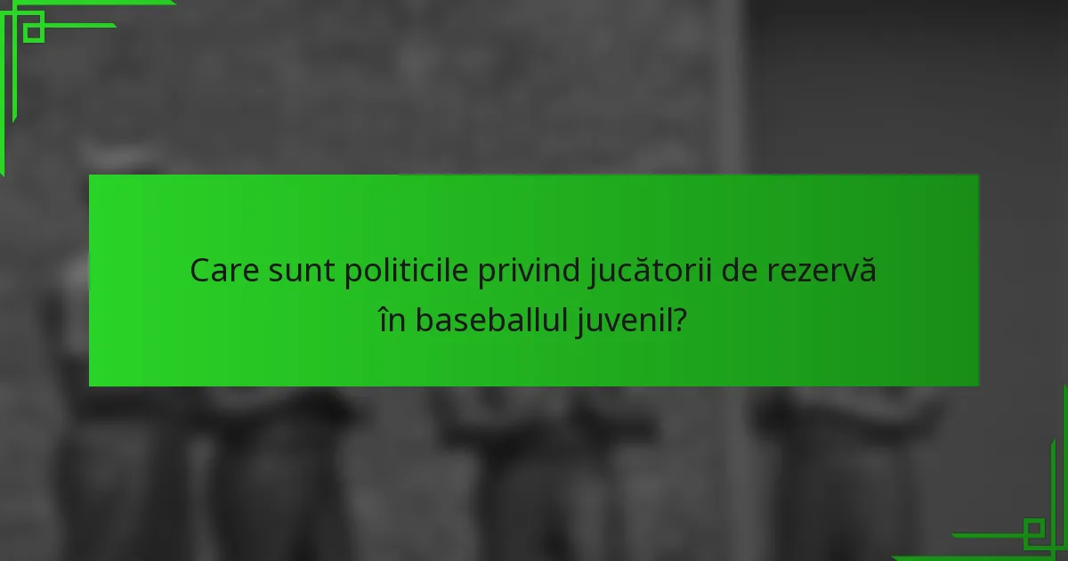 Care sunt politicile privind jucătorii de rezervă în baseballul juvenil?