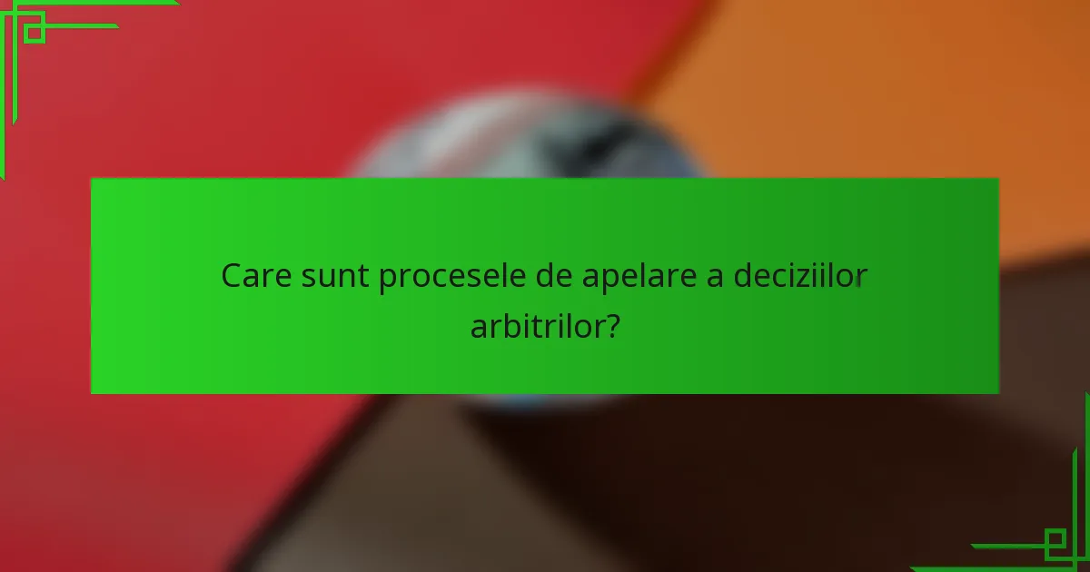 Care sunt procesele de apelare a deciziilor arbitrilor?