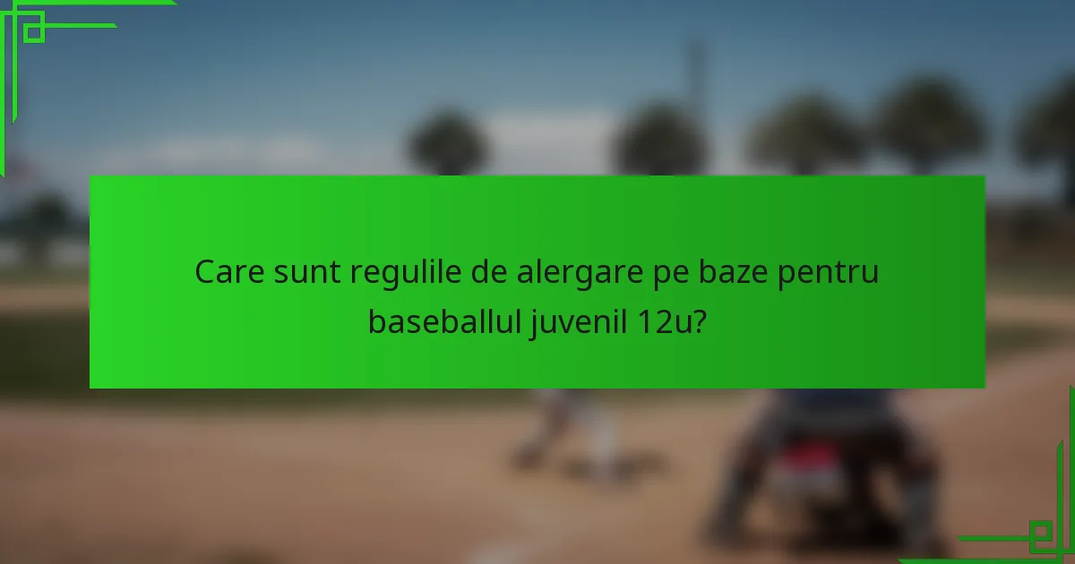 Care sunt regulile de alergare pe baze pentru baseballul juvenil 12u?