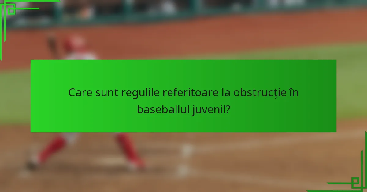 Care sunt regulile referitoare la obstrucție în baseballul juvenil?