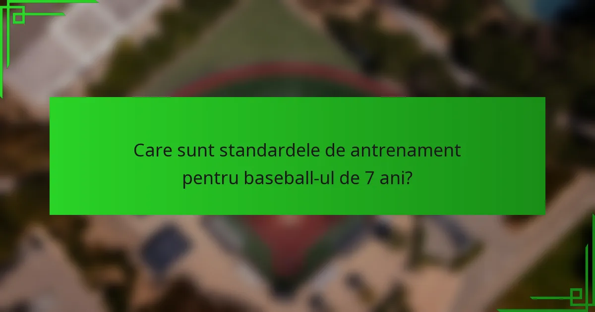 Care sunt standardele de antrenament pentru baseball-ul de 7 ani?