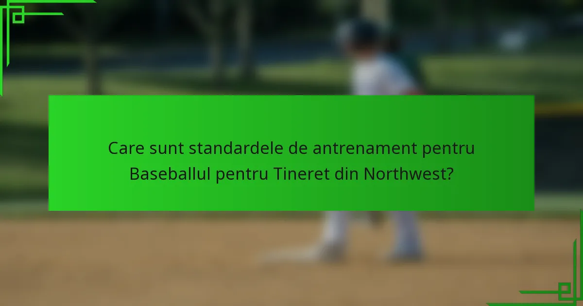 Care sunt standardele de antrenament pentru Baseballul pentru Tineret din Northwest?