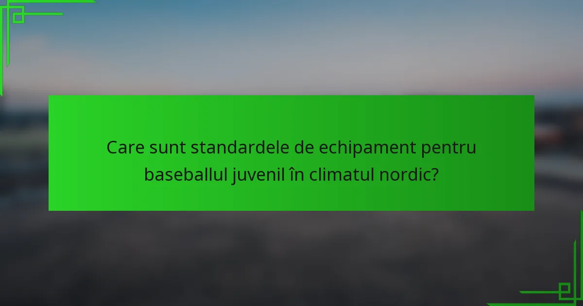 Care sunt standardele de echipament pentru baseballul juvenil în climatul nordic?