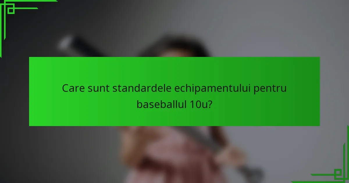 Care sunt standardele echipamentului pentru baseballul 10u?