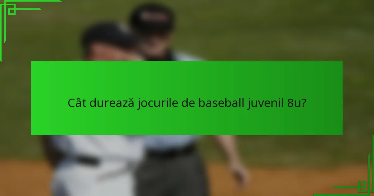 Cât durează jocurile de baseball juvenil 8u?