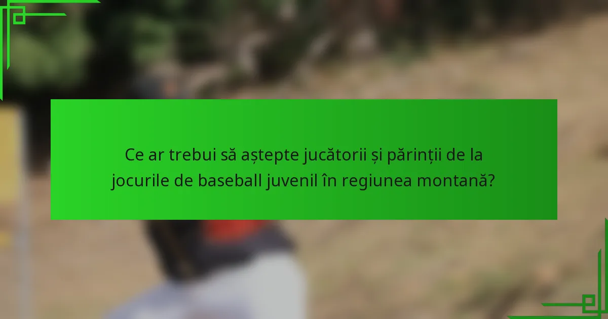 Ce ar trebui să aștepte jucătorii și părinții de la jocurile de baseball juvenil în regiunea montană?