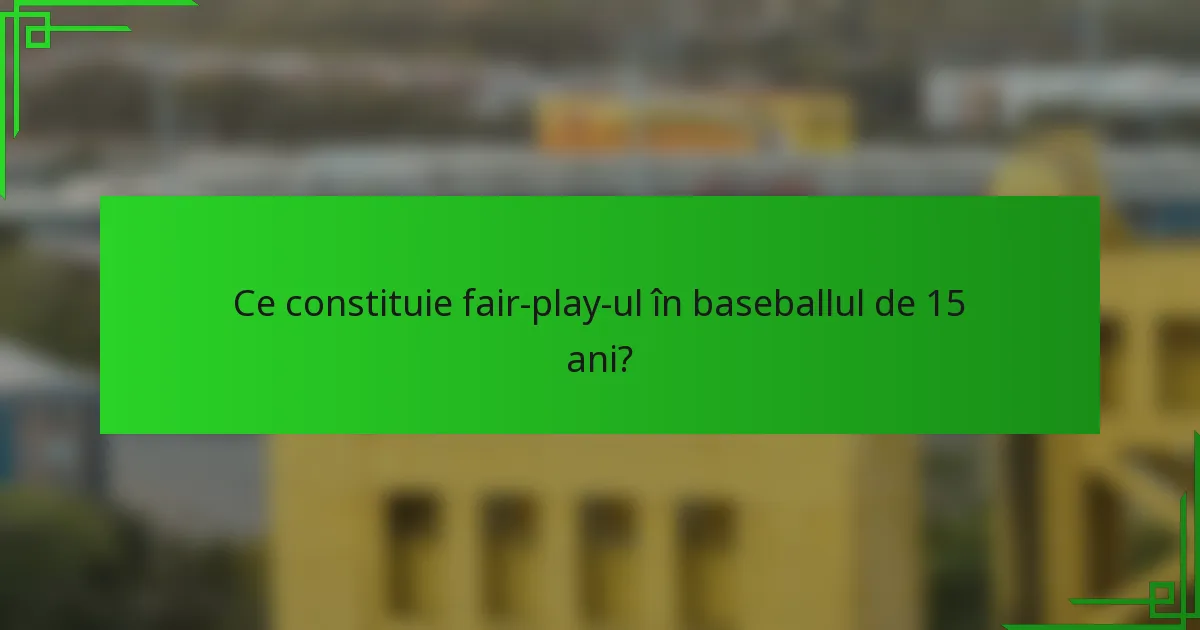 Ce constituie fair-play-ul în baseballul de 15 ani?