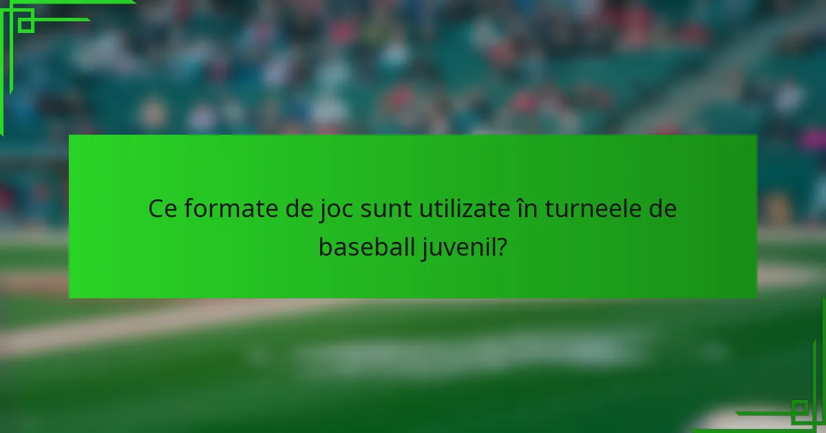 Ce formate de joc sunt utilizate în turneele de baseball juvenil?
