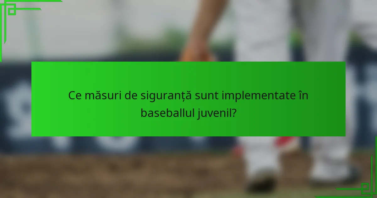 Ce măsuri de siguranță sunt implementate în baseballul juvenil?