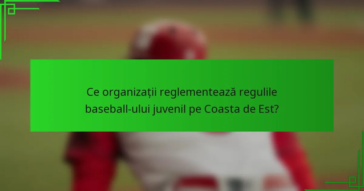 Ce organizații reglementează regulile baseball-ului juvenil pe Coasta de Est?