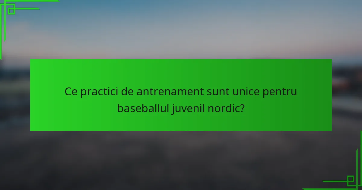 Ce practici de antrenament sunt unice pentru baseballul juvenil nordic?