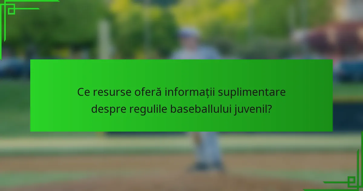 Ce resurse oferă informații suplimentare despre regulile baseballului juvenil?