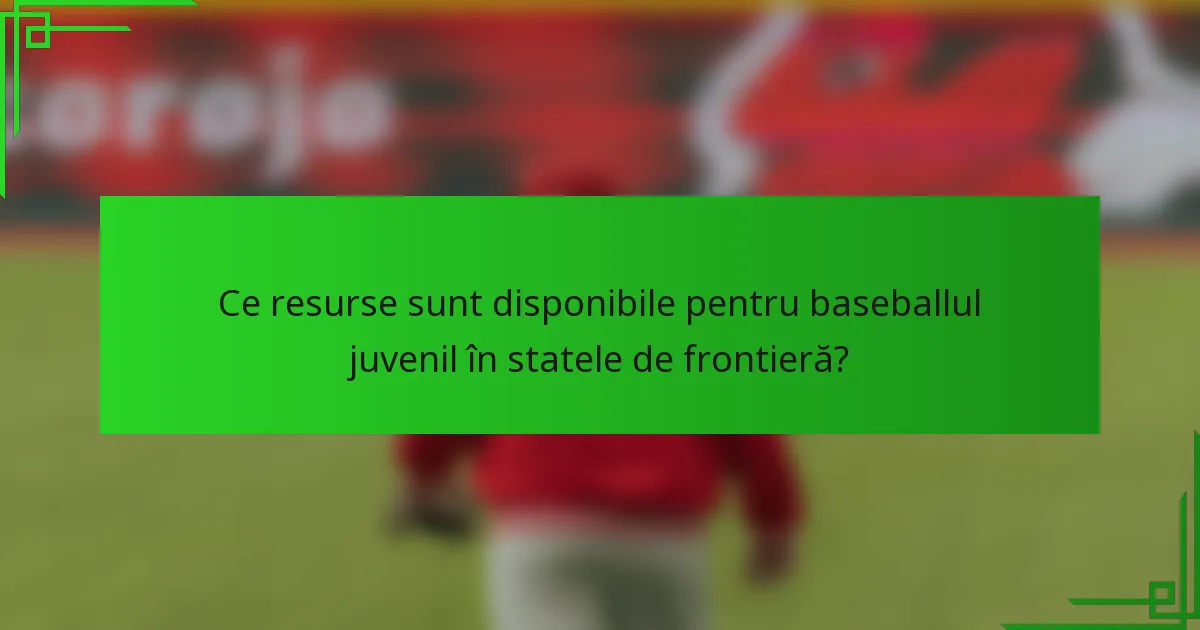 Ce resurse sunt disponibile pentru baseballul juvenil în statele de frontieră?