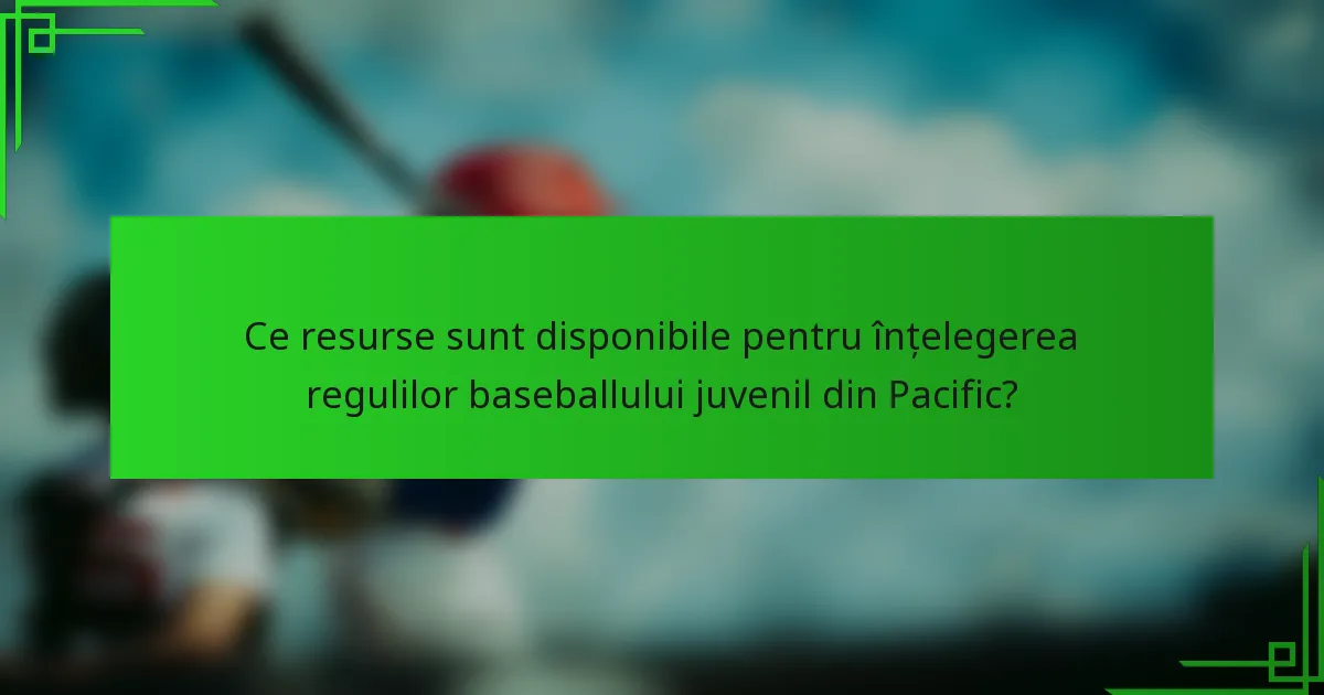 Ce resurse sunt disponibile pentru înțelegerea regulilor baseballului juvenil din Pacific?
