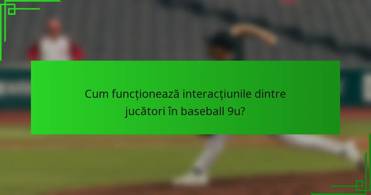 Cum funcționează interacțiunile dintre jucători în baseball 9u?