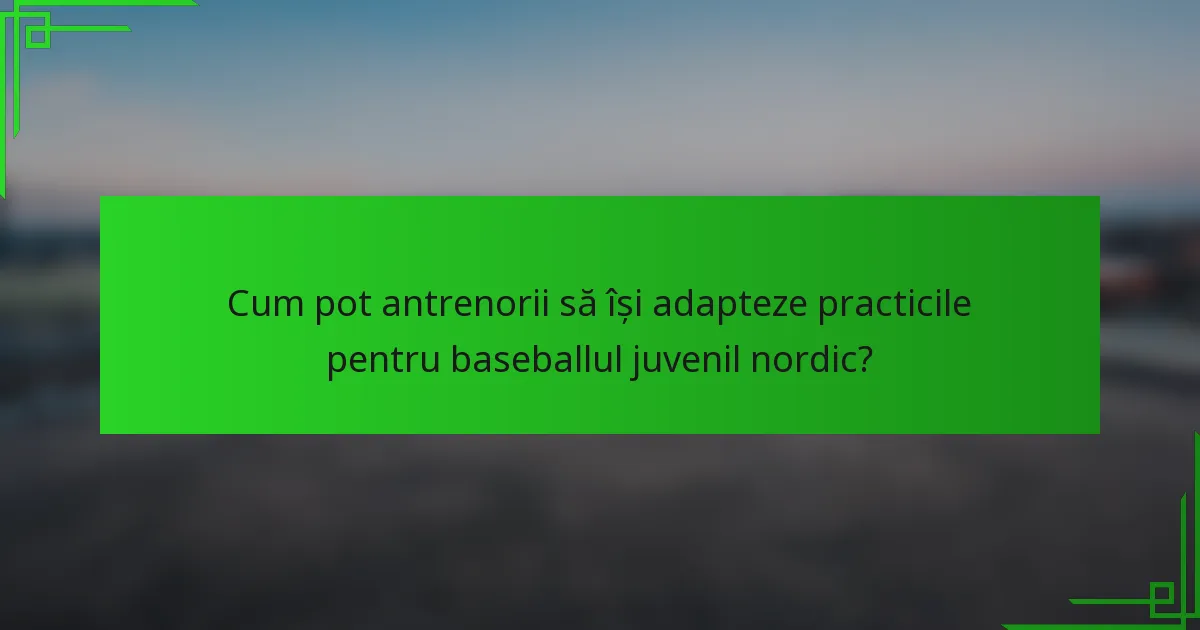 Cum pot antrenorii să își adapteze practicile pentru baseballul juvenil nordic?