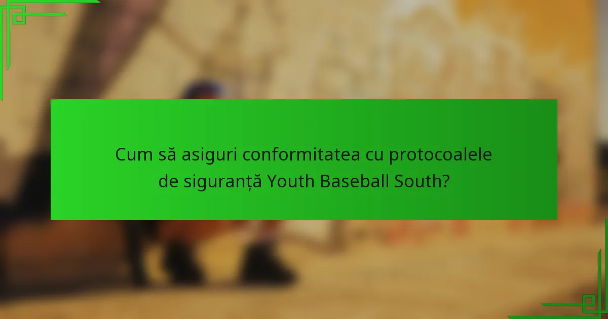 Cum să asiguri conformitatea cu protocoalele de siguranță Youth Baseball South?