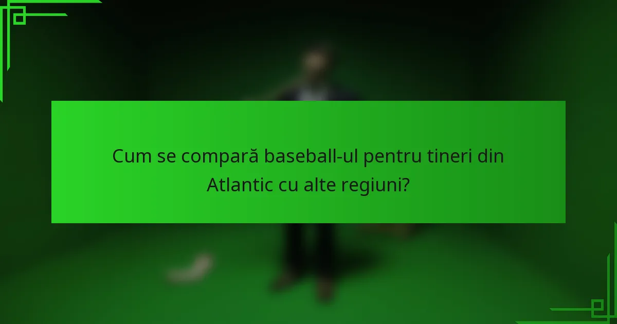 Cum se compară baseball-ul pentru tineri din Atlantic cu alte regiuni?
