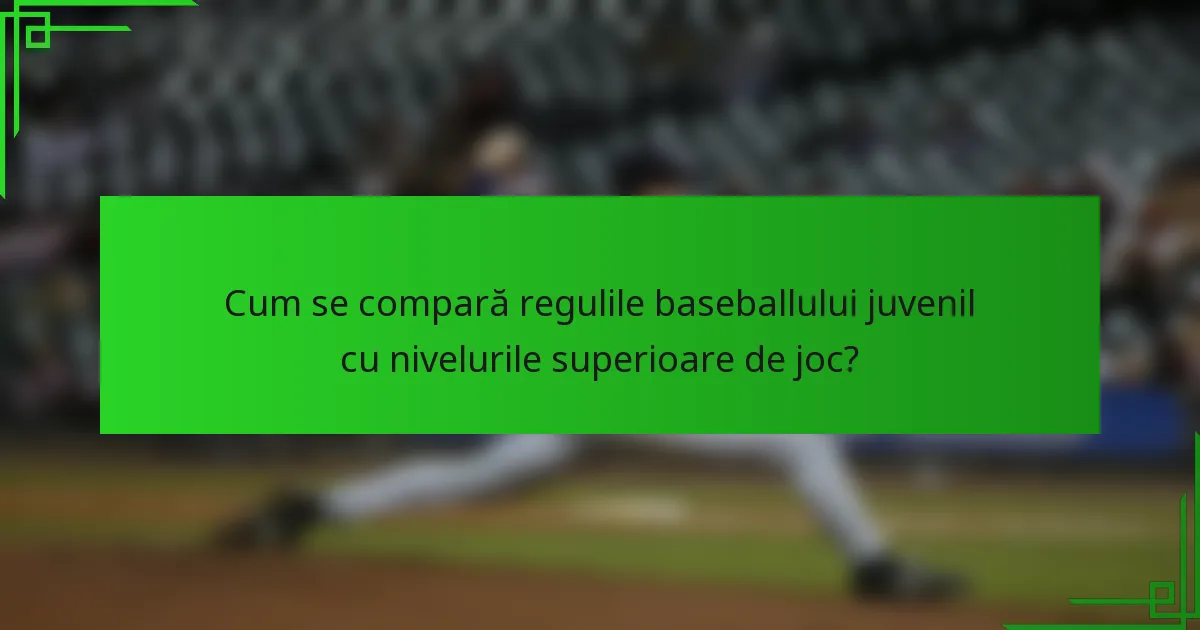 Cum se compară regulile baseballului juvenil cu nivelurile superioare de joc?