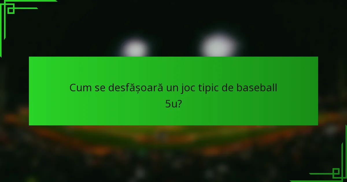 Cum se desfășoară un joc tipic de baseball 5u?